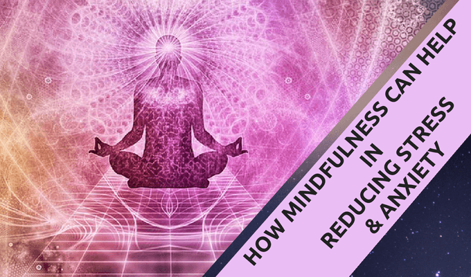 How Mindfulness Can Help in Reducing Stress and Anxiety